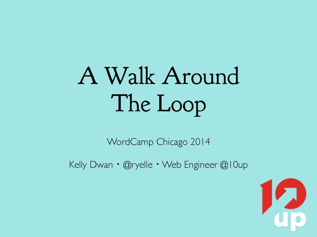 A Walk Around the Loop, WordCamp Chicago 2014, Kelly Dwan, @ryelle, Web Engineer at 10up.